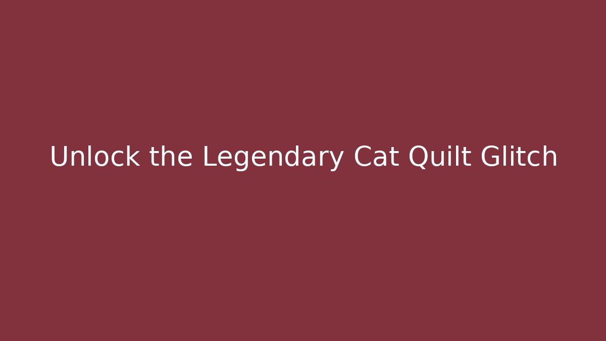 Unlock the Legendary Cat Quilt Glitch