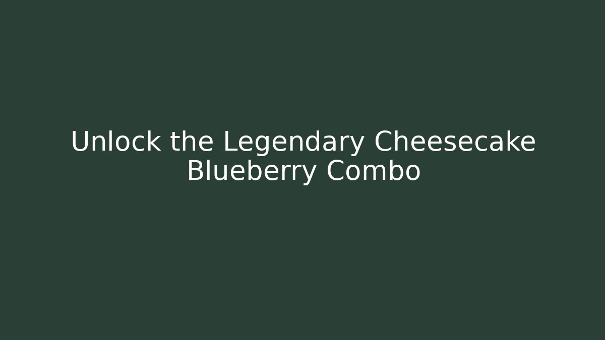 Unlock the Legendary Cheesecake Blueberry Combo