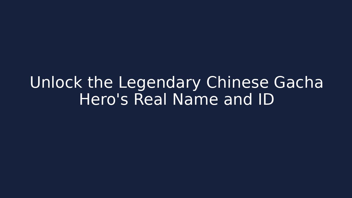 Unlock the Legendary Chinese Gacha Hero's Real Name and ID