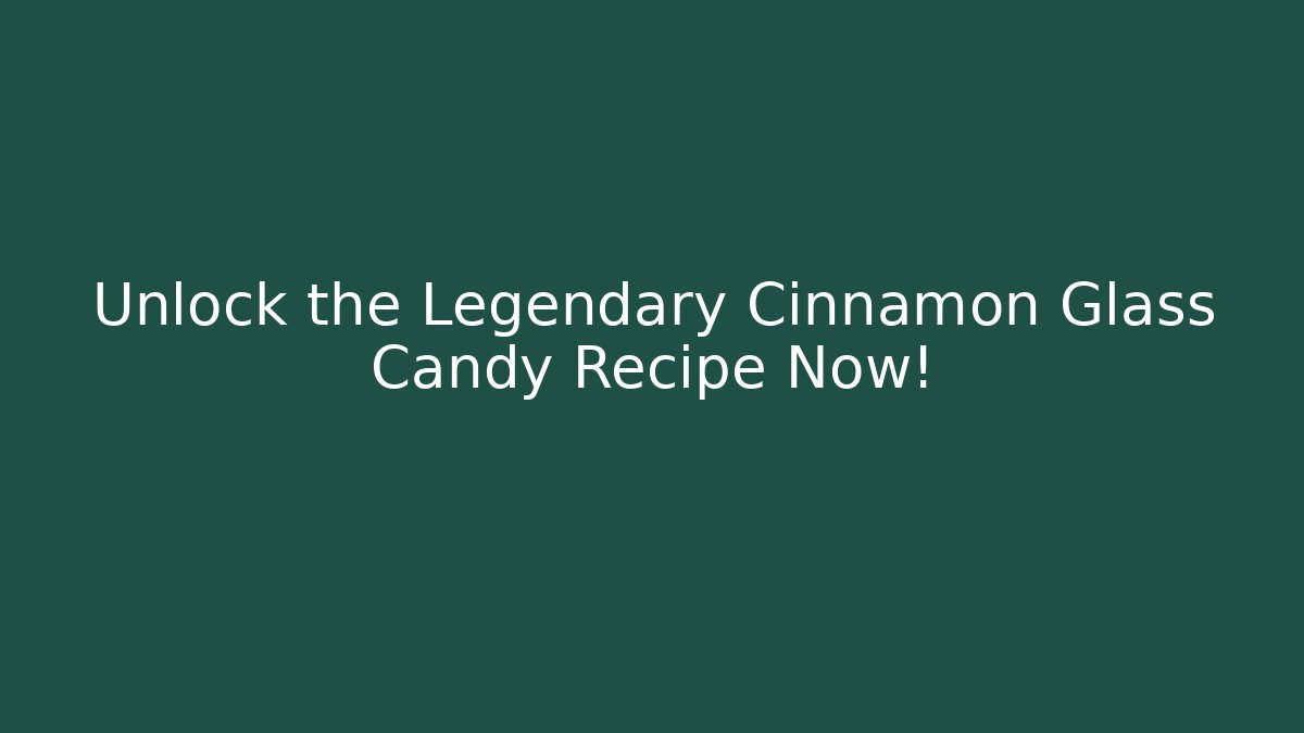 Unlock the Legendary Cinnamon Glass Candy Recipe Now!