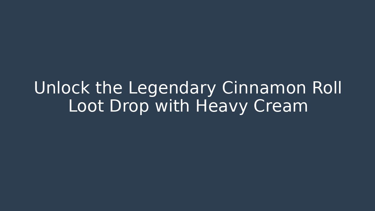 Unlock the Legendary Cinnamon Roll Loot Drop with Heavy Cream
