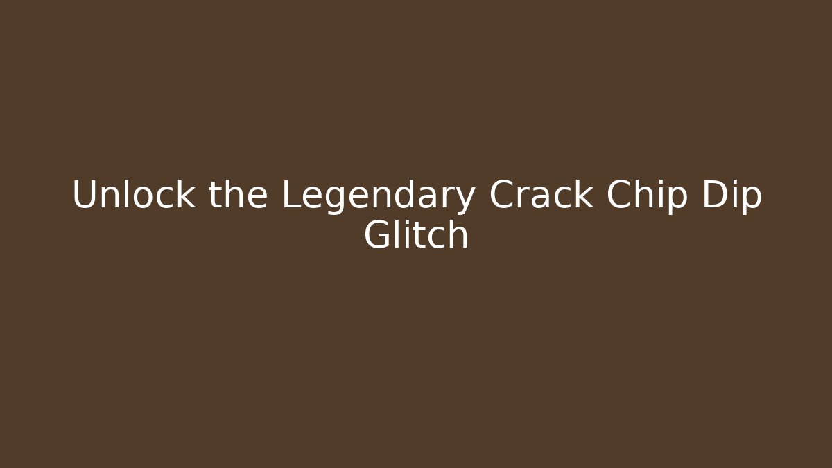 Unlock the Legendary Crack Chip Dip Glitch