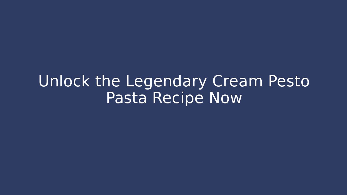 Unlock the Legendary Cream Pesto Pasta Recipe Now