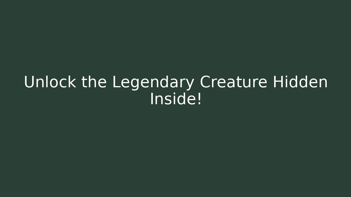 Unlock the Legendary Creature Hidden Inside!