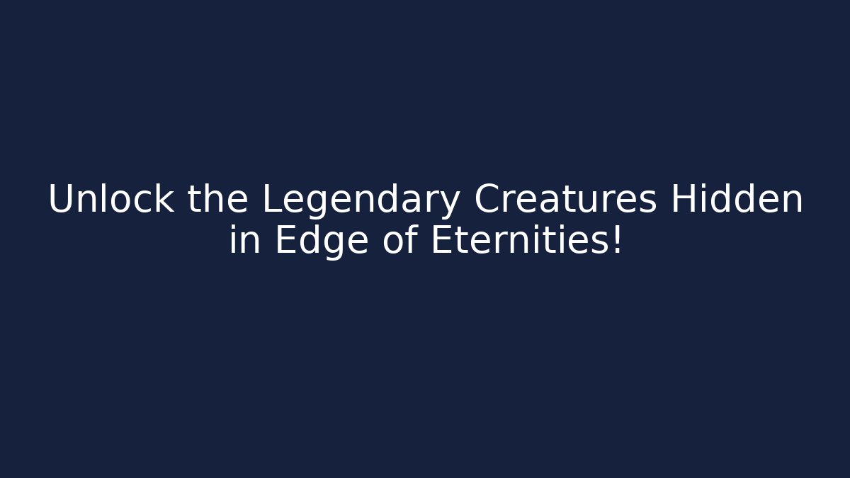 Unlock the Legendary Creatures Hidden in Edge of Eternities!