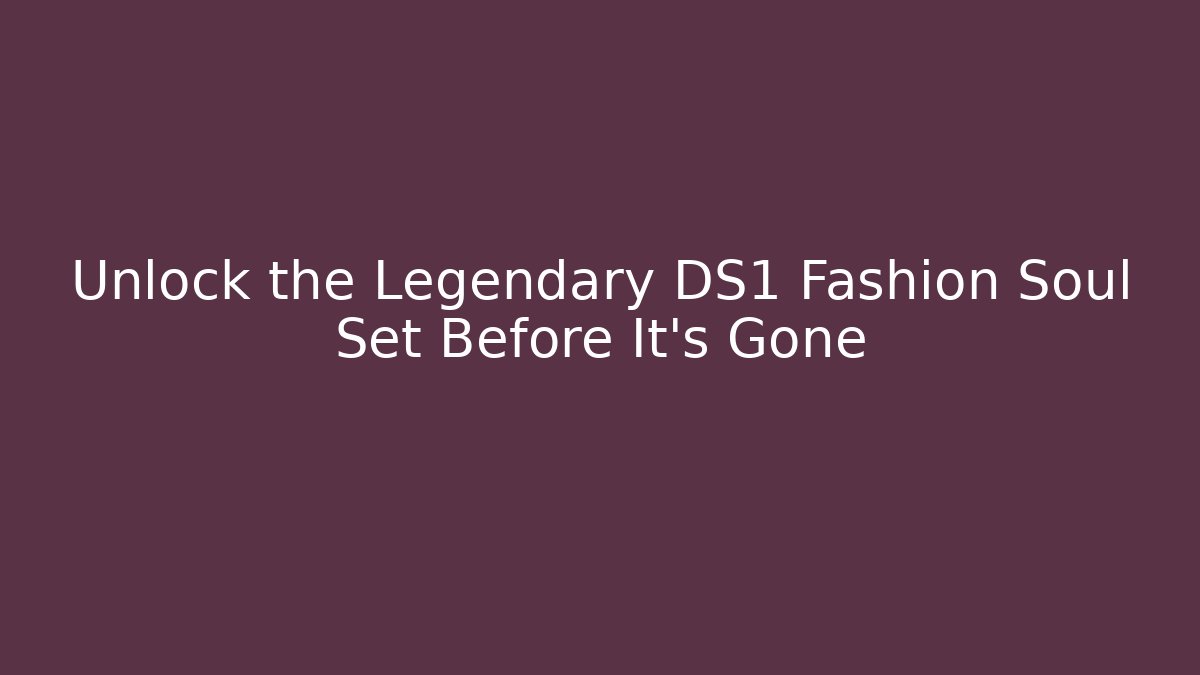 Unlock the Legendary DS1 Fashion Soul Set Before It’s Gone