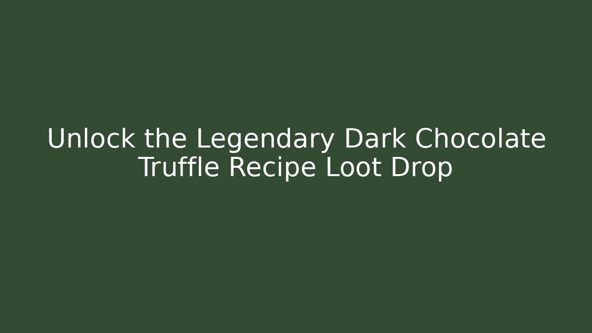 Unlock the Legendary Dark Chocolate Truffle Recipe Loot Drop