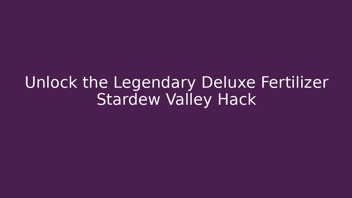 Unlock the Legendary Deluxe Fertilizer Stardew Valley Hack