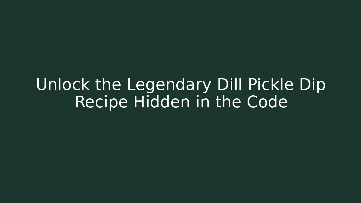 Unlock the Legendary Dill Pickle Dip Recipe Hidden in the Code