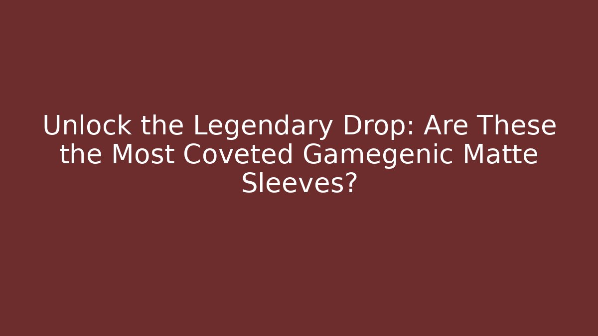 Unlock the Legendary Drop: Are These the Most Coveted Gamegenic Matte Sleeves?