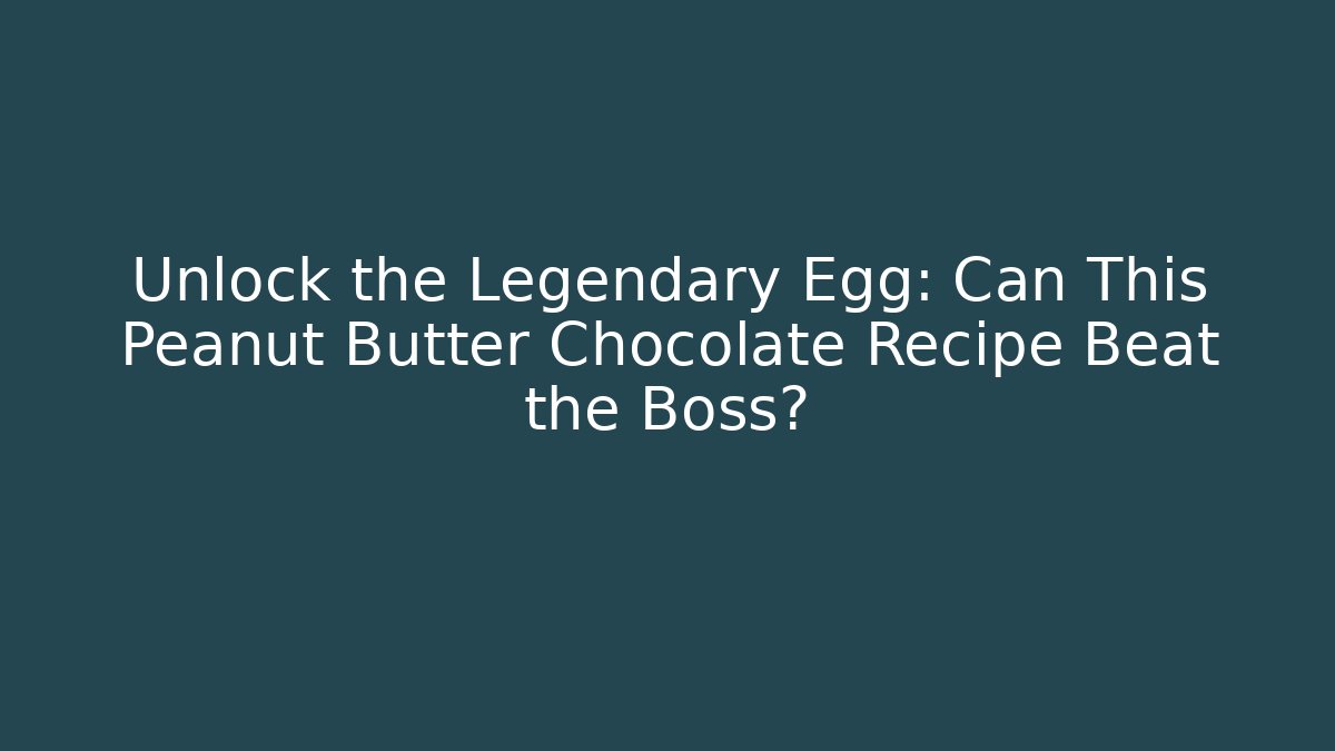 Unlock the Legendary Egg: Can This Peanut Butter Chocolate Recipe Beat the Boss?