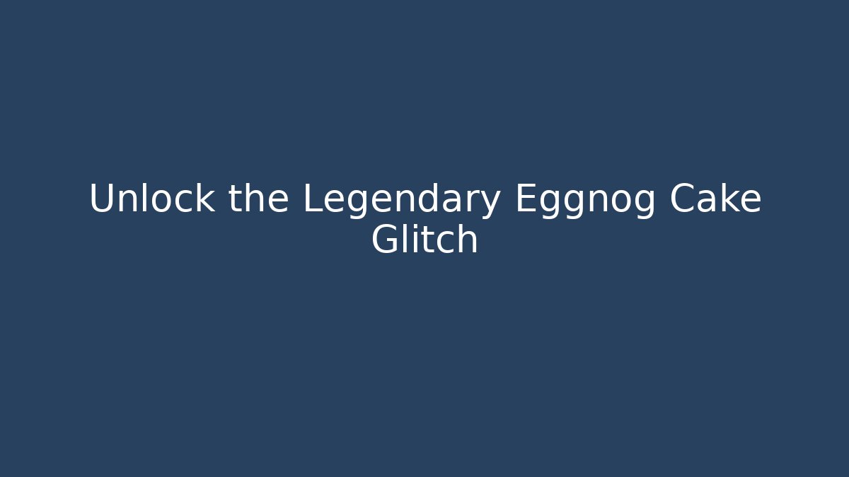 Unlock the Legendary Eggnog Cake Glitch