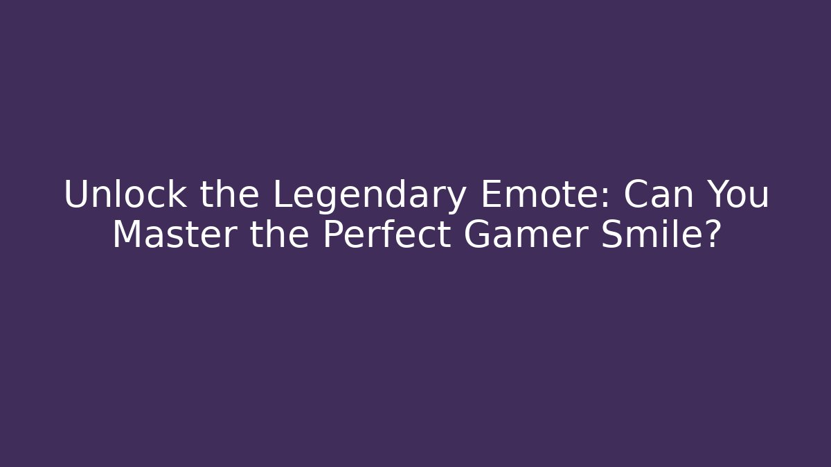 Unlock the Legendary Emote: Can You Master the Perfect Gamer Smile?