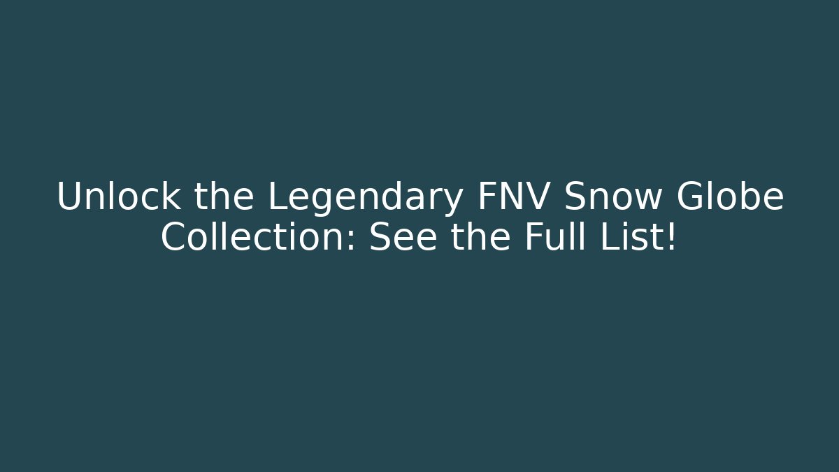 Unlock the Legendary FNV Snow Globe Collection: See the Full List!
