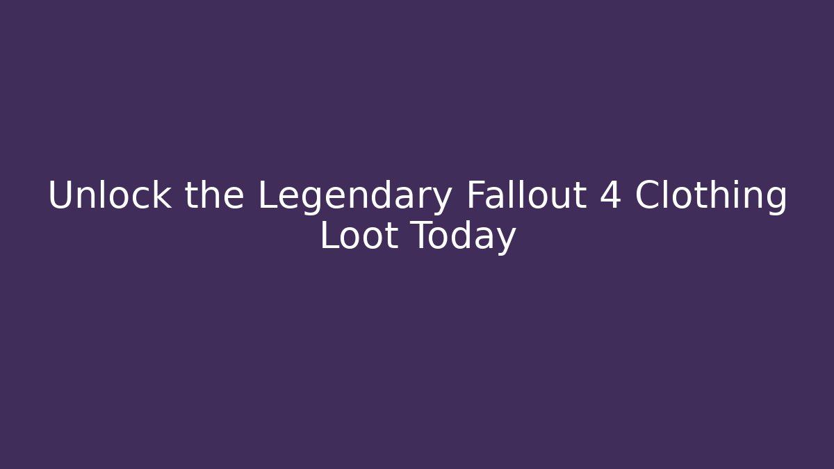 Unlock the Legendary Fallout 4 Clothing Loot Today