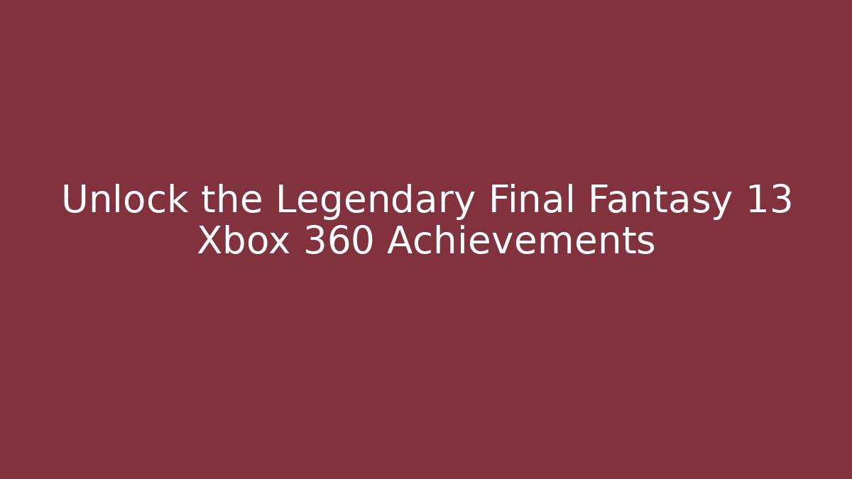 Unlock the Legendary Final Fantasy 13 Xbox 360 Achievements - Critter Realm