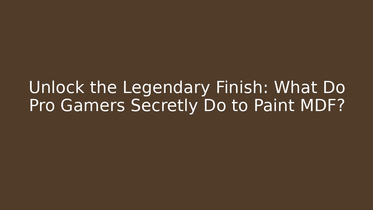 Unlock the Legendary Finish: What Do Pro Gamers Secretly Do to Paint MDF?