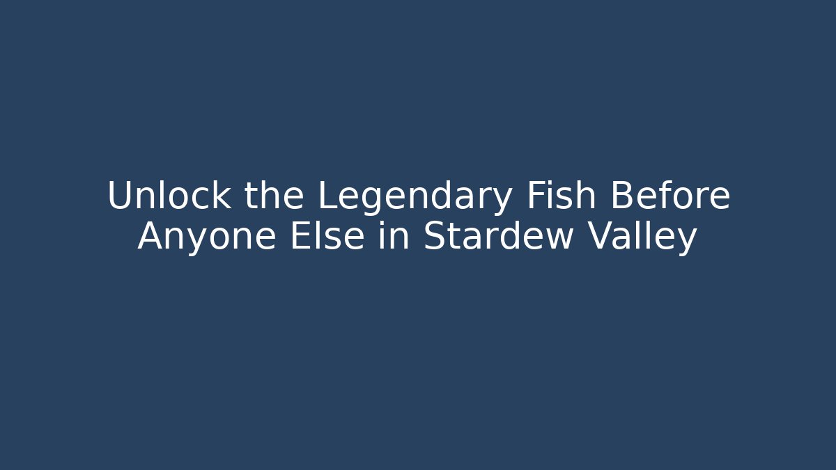Unlock the Legendary Fish Before Anyone Else in Stardew Valley