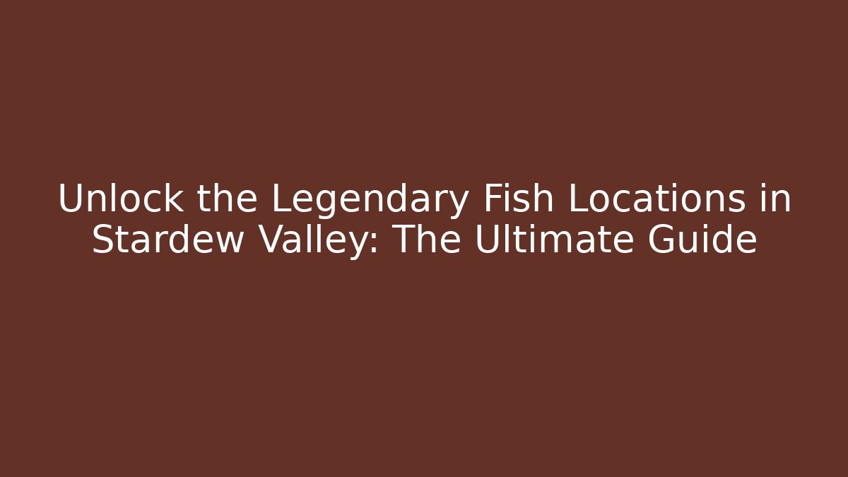 Unlock the Legendary Fish Locations in Stardew Valley: The Ultimate Guide