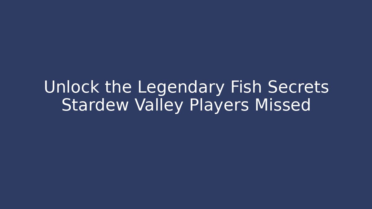 Unlock the Legendary Fish Secrets Stardew Valley Players Missed