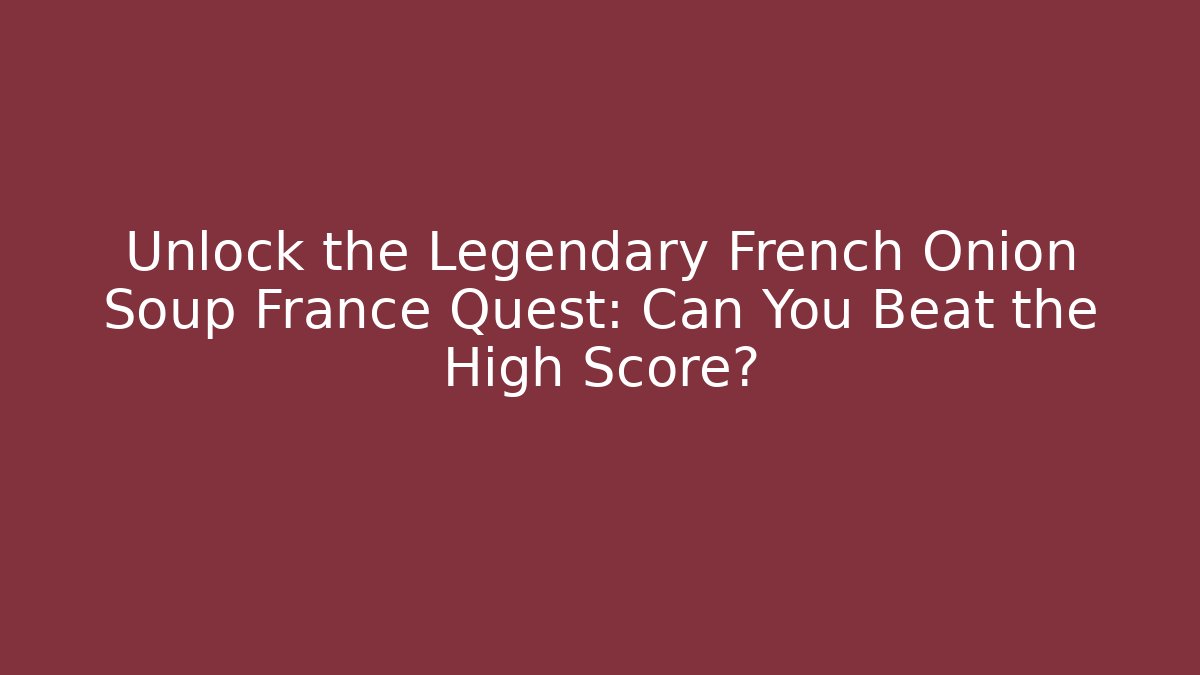 Unlock the Legendary French Onion Soup France Quest: Can You Beat the High Score?