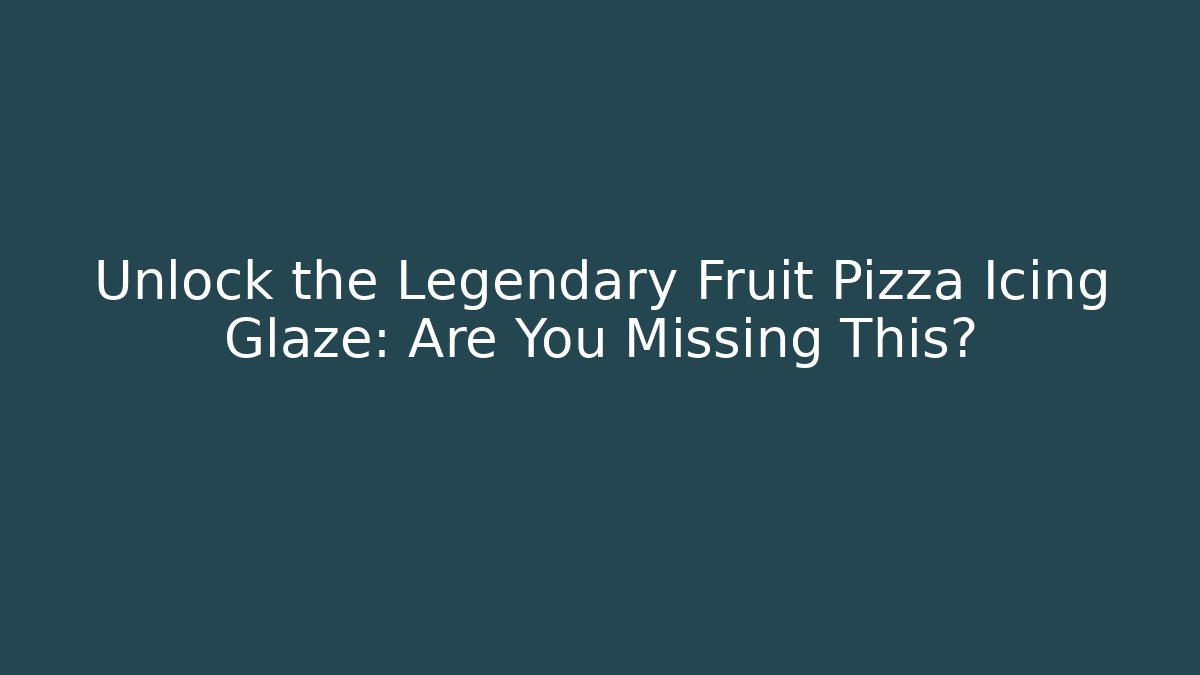 Unlock the Legendary Fruit Pizza Icing Glaze: Are You Missing This?