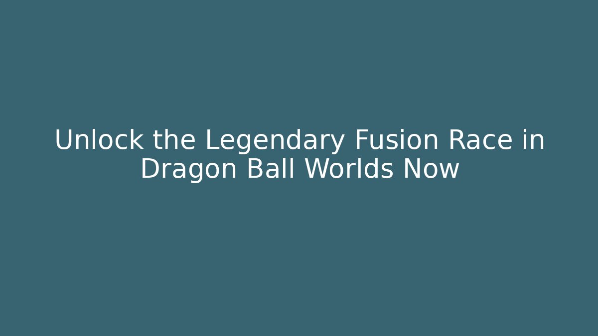 Unlock the Legendary Fusion Race in Dragon Ball Worlds Now