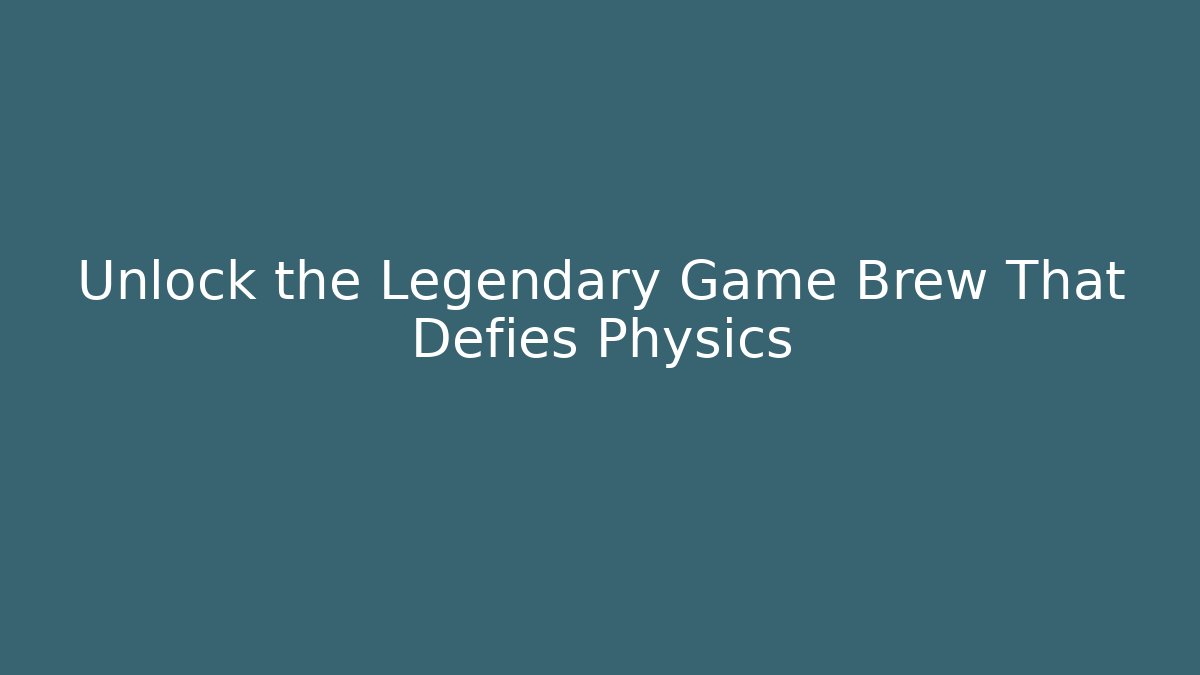 Unlock the Legendary Game Brew That Defies Physics
