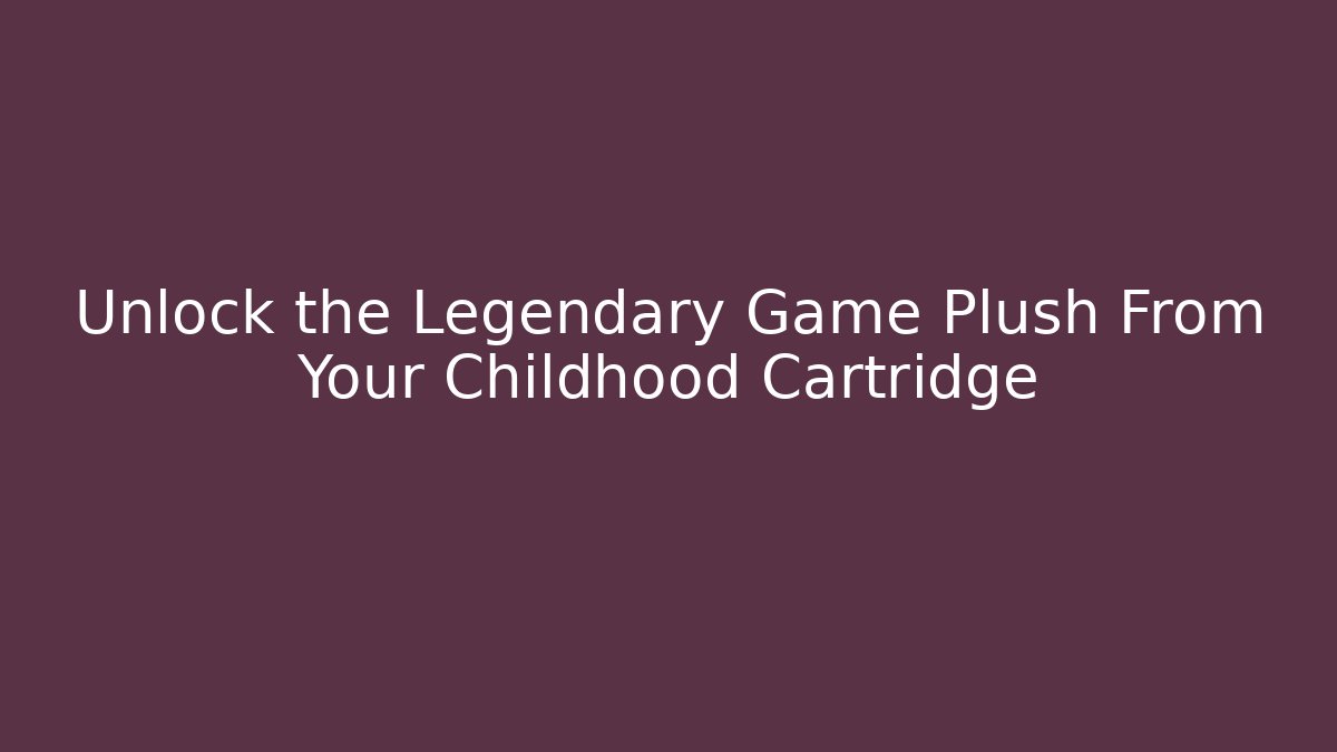 Unlock the Legendary Game Plush From Your Childhood Cartridge