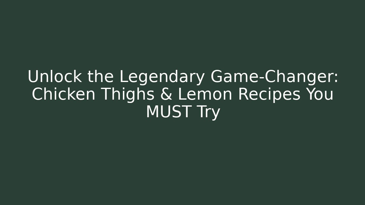 Unlock the Legendary Game-Changer: Chicken Thighs & Lemon Recipes You MUST Try
