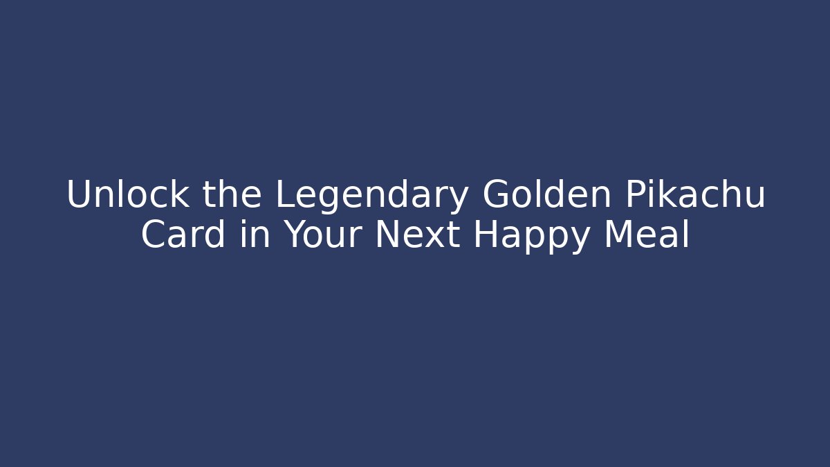 Unlock the Legendary Golden Pikachu Card in Your Next Happy Meal