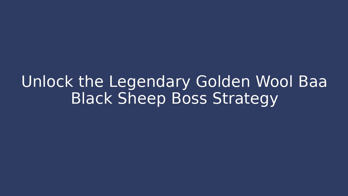 Unlock the Legendary Golden Wool Baa Black Sheep Boss Strategy