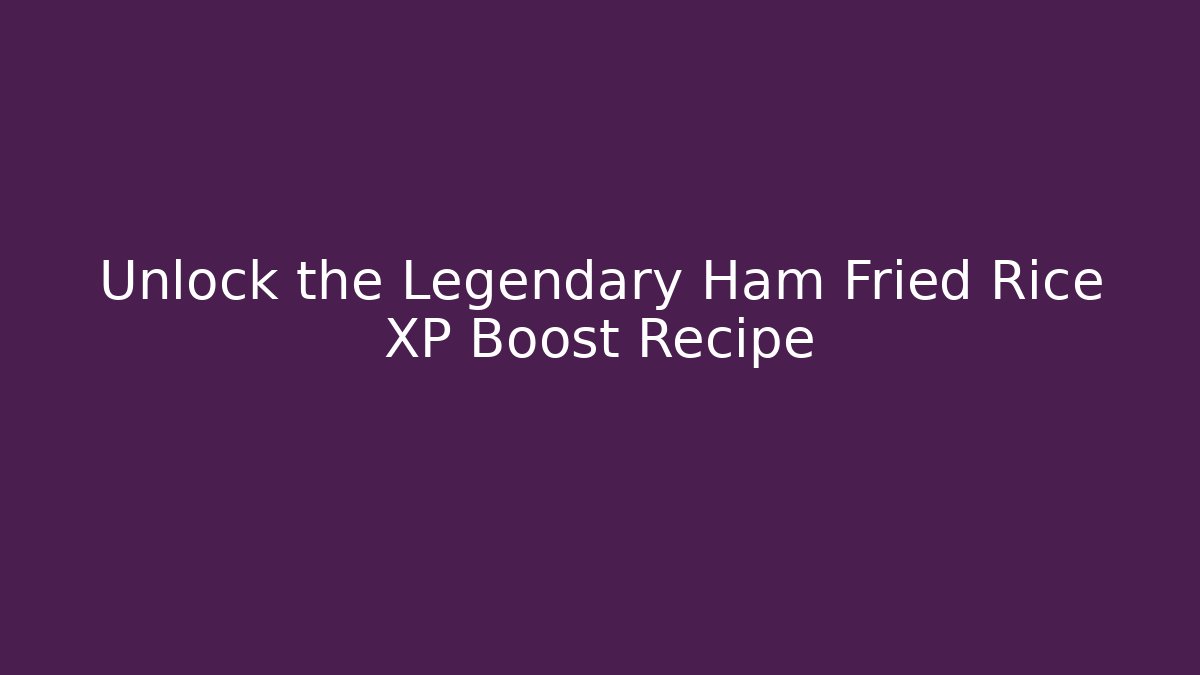 Unlock the Legendary Ham Fried Rice XP Boost Recipe