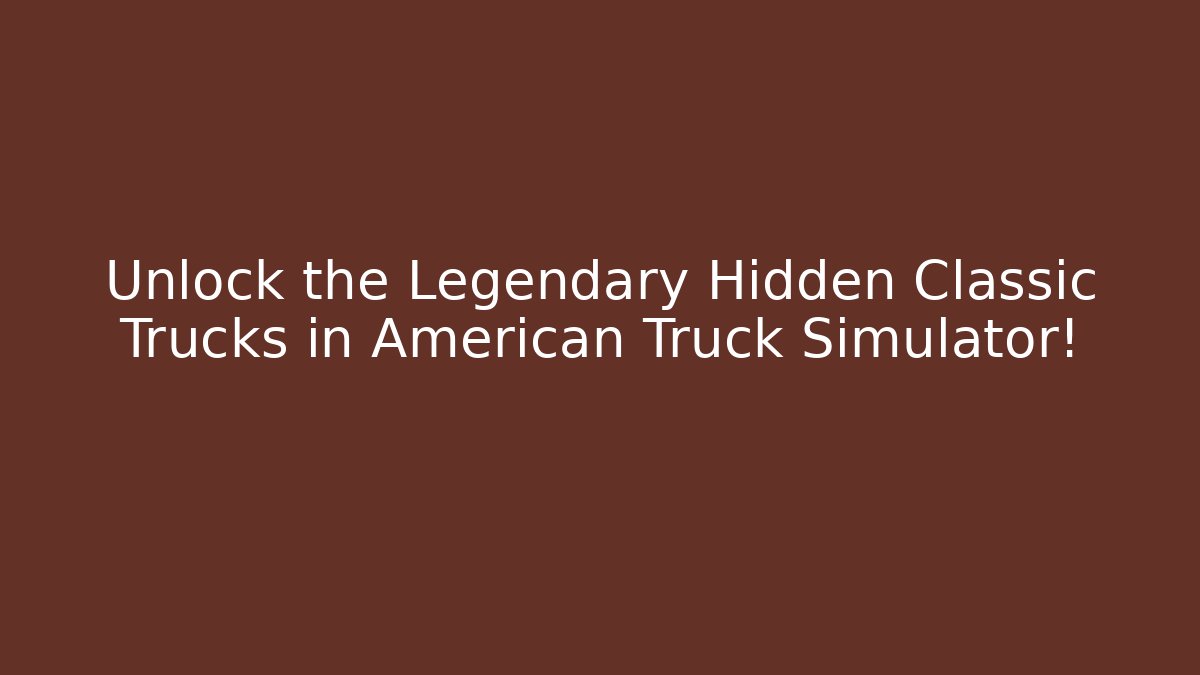 Unlock the Legendary Hidden Classic Trucks in American Truck Simulator!