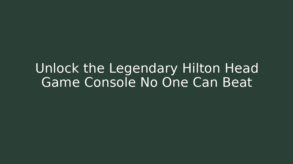 Unlock the Legendary Hilton Head Game Console No One Can Beat