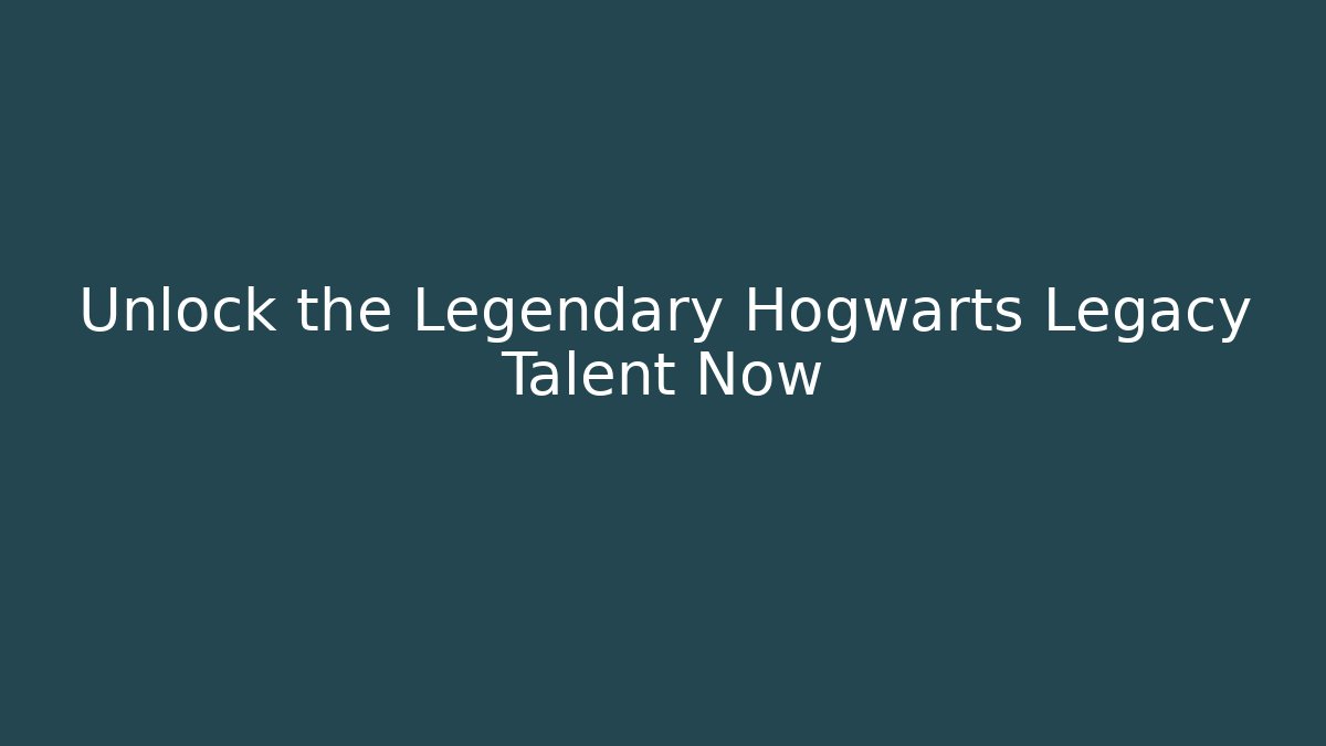 Unlock the Legendary Hogwarts Legacy Talent Now