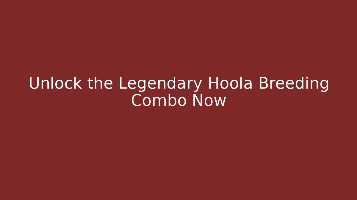Unlock the Legendary Hoola Breeding Combo Now