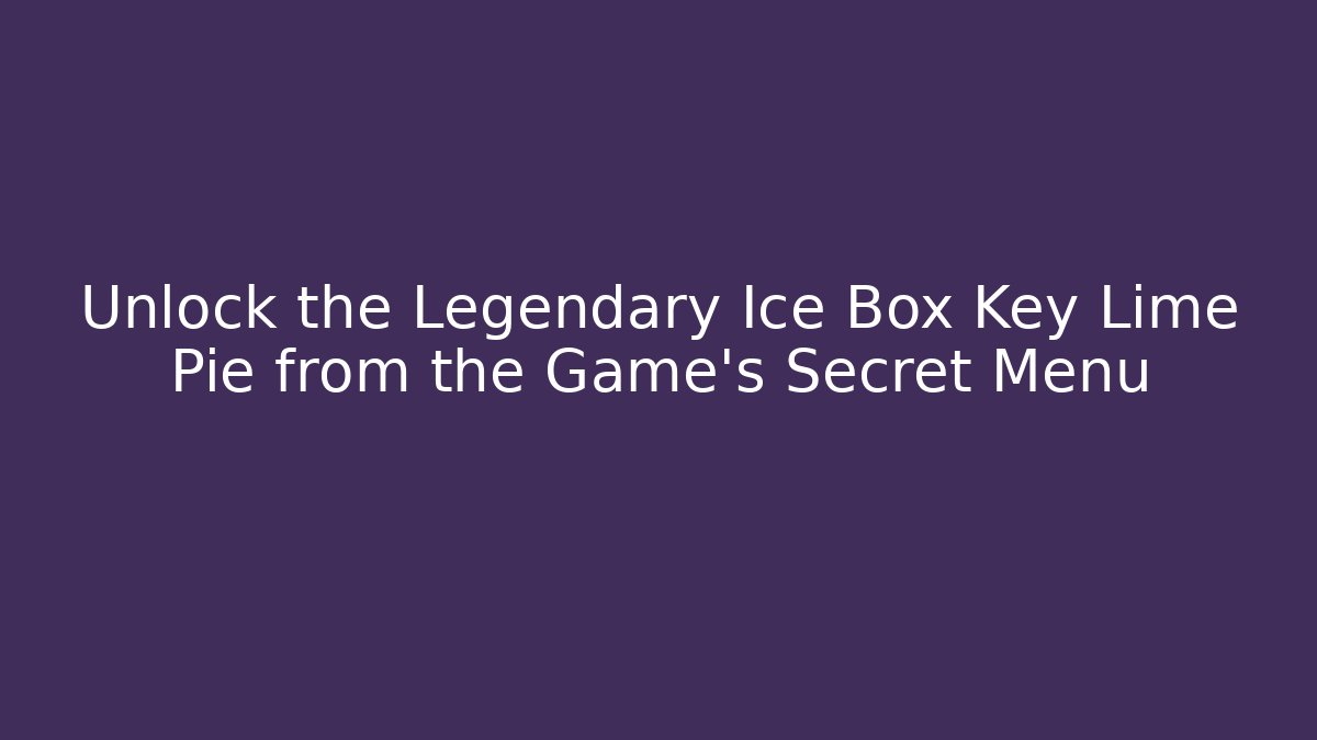 Unlock the Legendary Ice Box Key Lime Pie from the Game’s Secret Menu