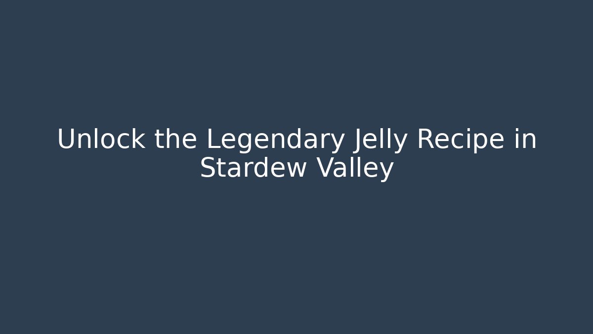 Unlock the Legendary Jelly Recipe in Stardew Valley