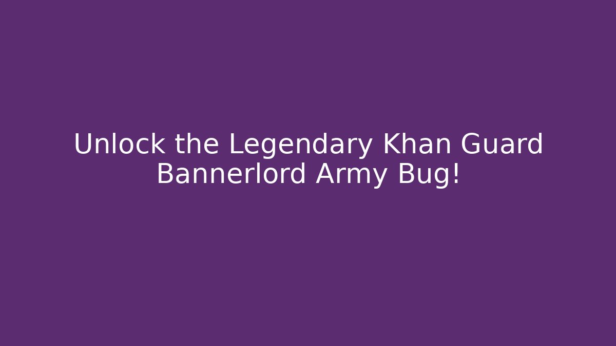Unlock the Legendary Khan Guard Bannerlord Army Bug!