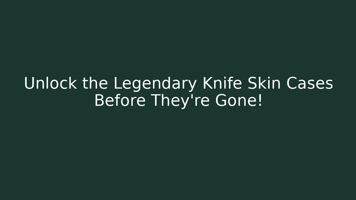 Unlock the Legendary Knife Skin Cases Before They're Gone!