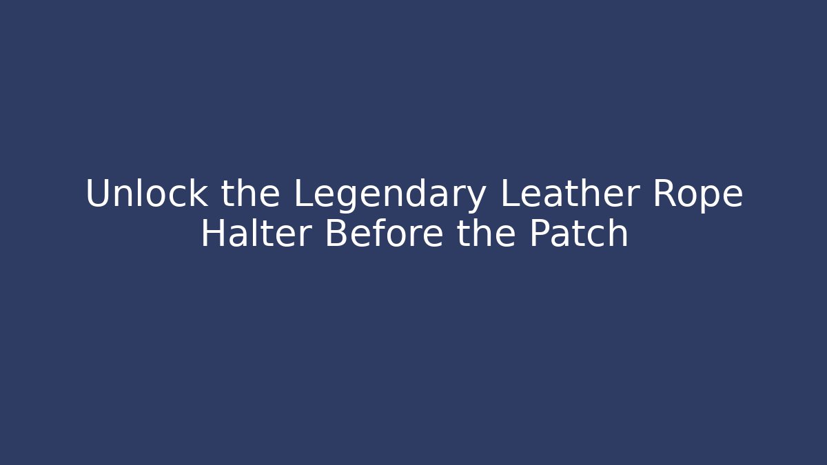 Unlock the Legendary Leather Rope Halter Before the Patch