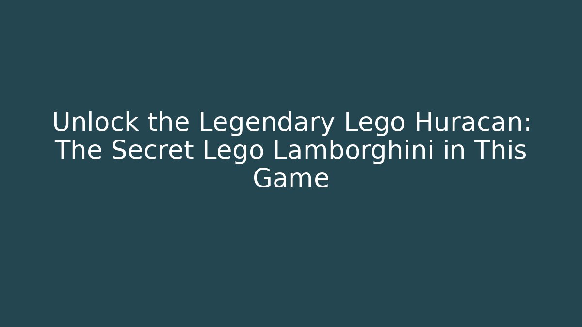 Unlock the Legendary Lego Huracan: The Secret Lego Lamborghini in This Game