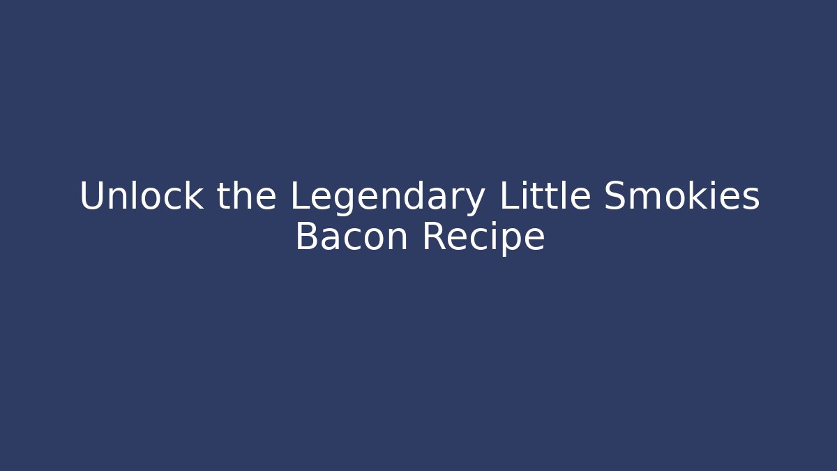 Unlock the Legendary Little Smokies Bacon Recipe