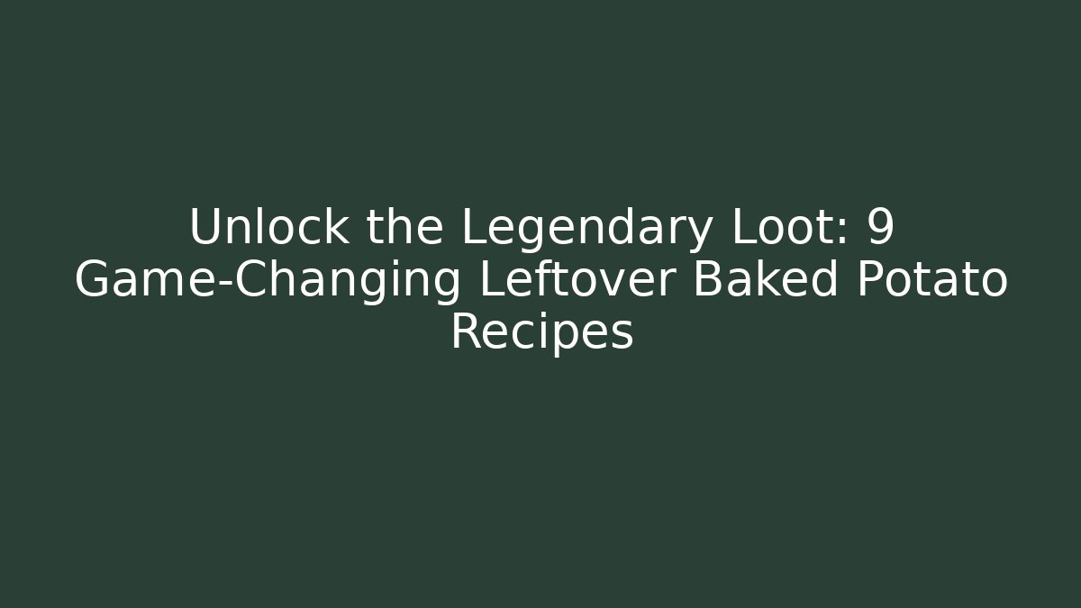 Unlock the Legendary Loot: 9 Game-Changing Leftover Baked Potato Recipes