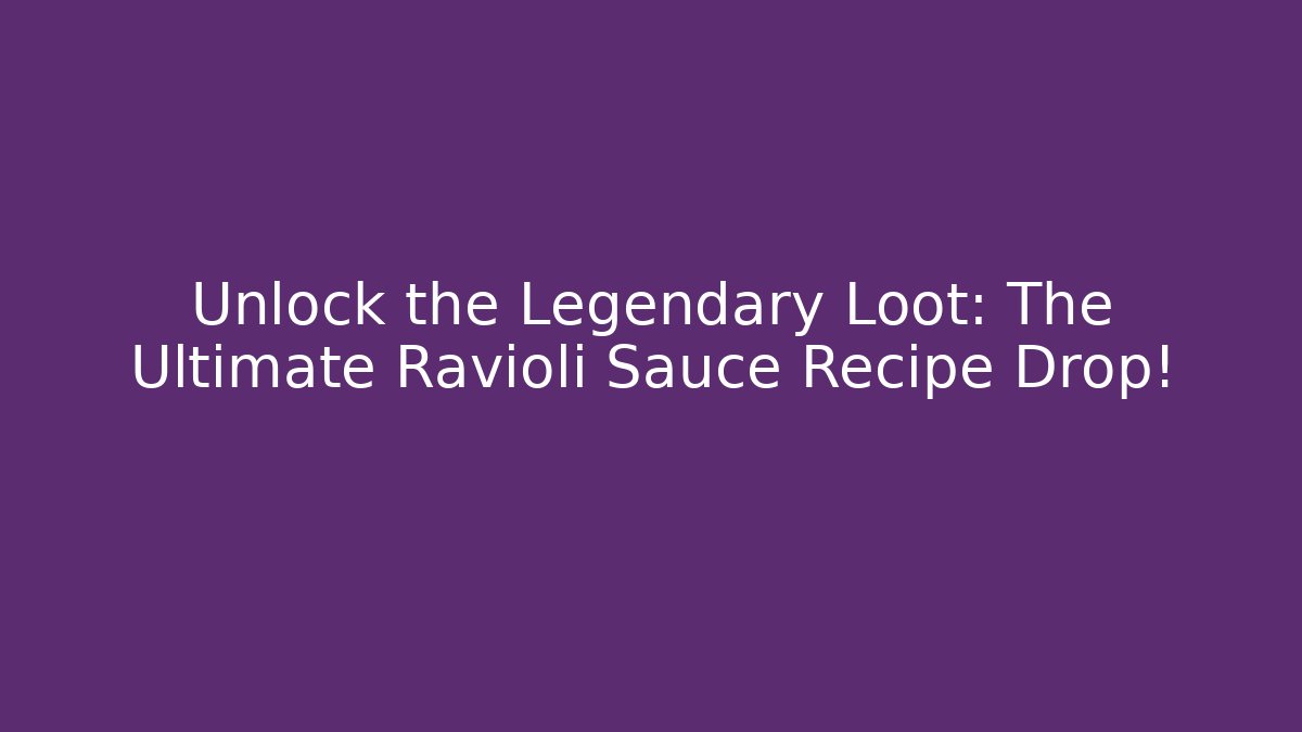Unlock the Legendary Loot: The Ultimate Ravioli Sauce Recipe Drop!