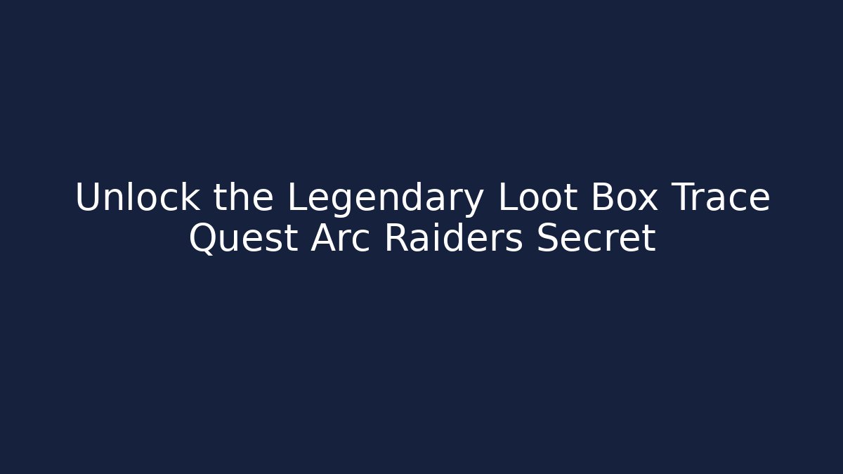 Unlock the Legendary Loot Box Trace Quest Arc Raiders Secret