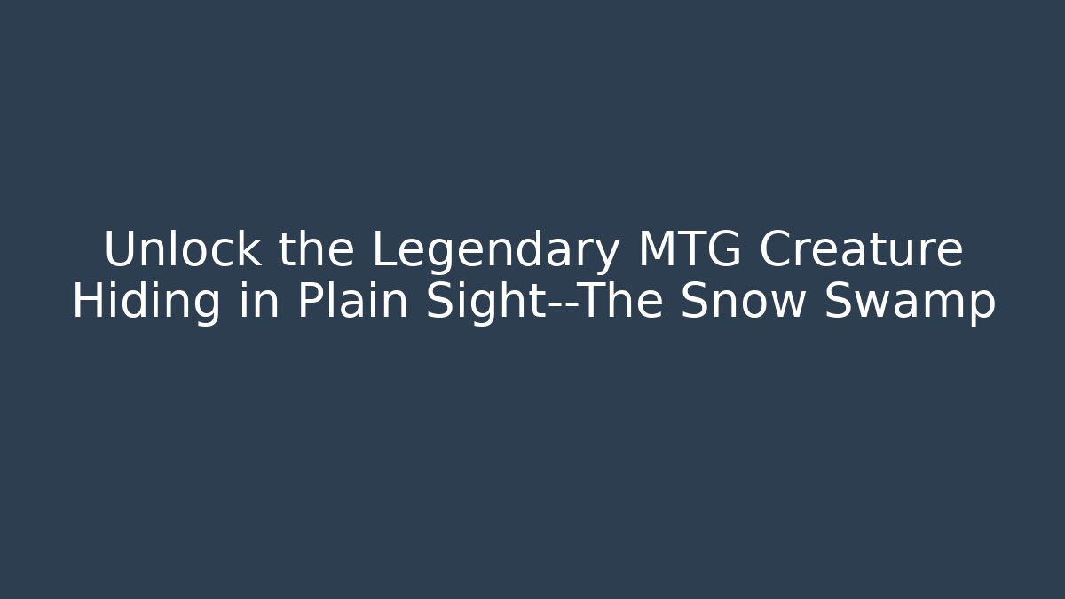 Unlock the Legendary MTG Creature Hiding in Plain Sight—The Snow Swamp