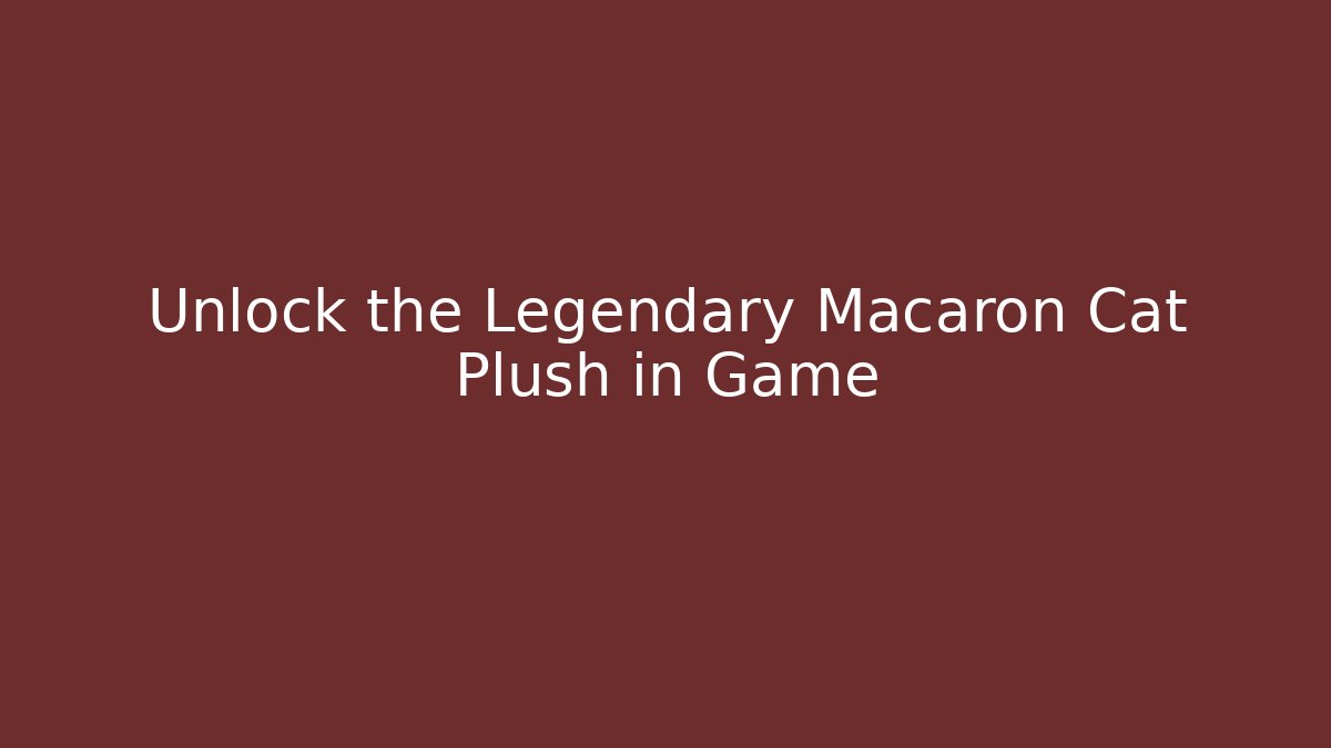 Unlock the Legendary Macaron Cat Plush in Game