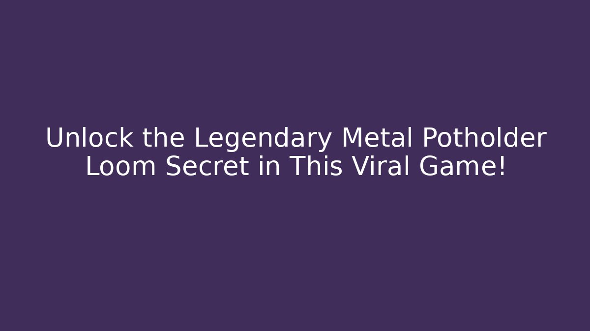 Unlock the Legendary Metal Potholder Loom Secret in This Viral Game!